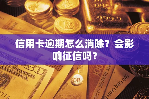 北京信用卡逾期怎么消除？会影响征信吗？