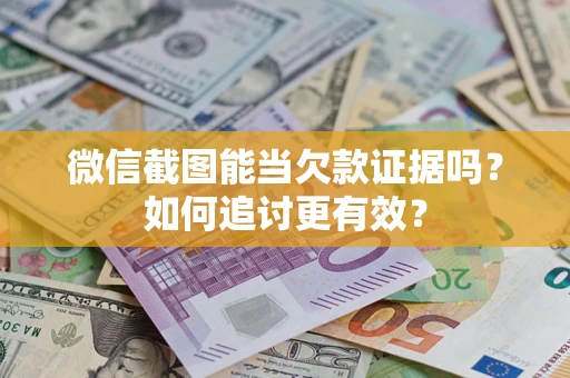 北京微信截图能当欠款证据吗？如何追讨更有效？
