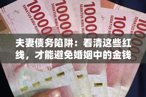 北京夫妻债务陷阱：看清这些红线，才能避免婚姻中的金钱危机