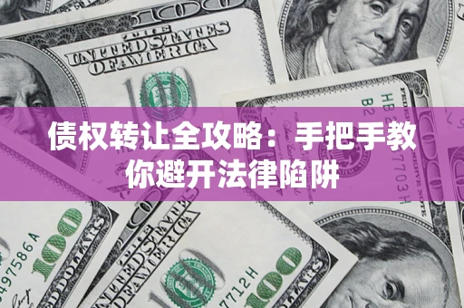 北京债权转让全攻略：手把手教你避开法律陷阱