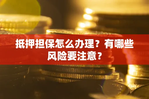 北京抵押担保怎么办理？有哪些风险要注意？