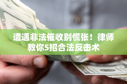 北京遭遇非法催收别慌张！律师教你5招合法反击术