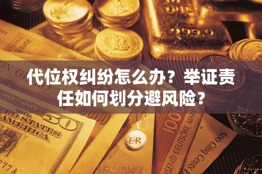 北京代位权纠纷怎么办？举证责任如何划分避风险？