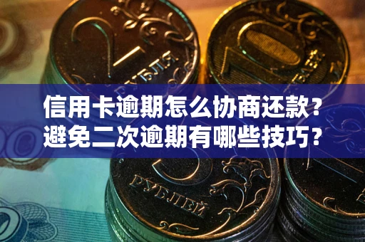 北京信用卡逾期怎么协商还款？避免二次逾期有哪些技巧？