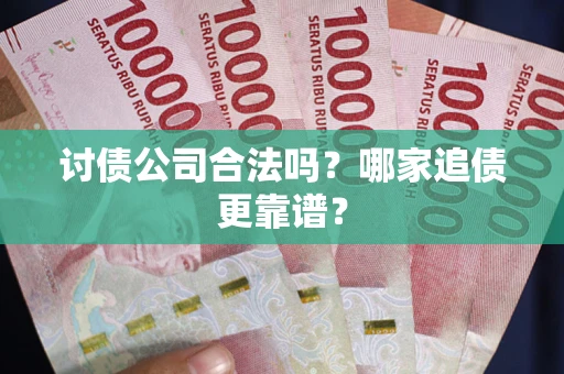 北京讨债公司合法吗？哪家追债更靠谱？
