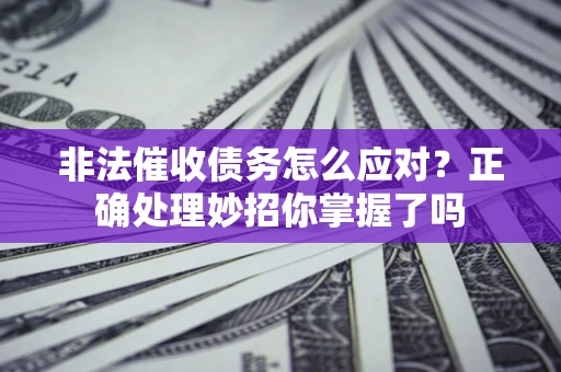 北京非法催收债务怎么应对？正确处理妙招你掌握了吗