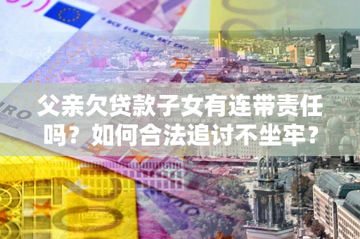 北京父亲欠贷款子女有连带责任吗？如何合法追讨不坐牢？