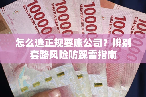 北京怎么选正规要账公司？辨别套路风险防踩雷指南