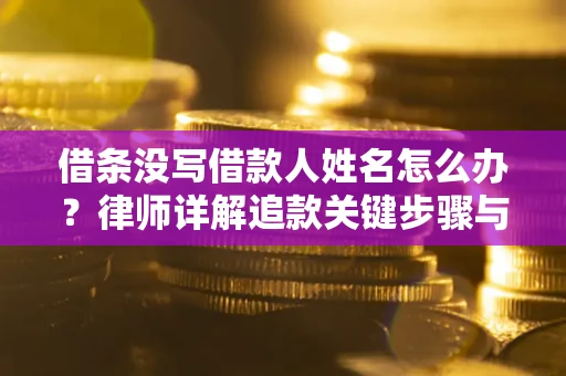 北京借条没写借款人姓名怎么办？律师详解追款关键步骤与证据链构建