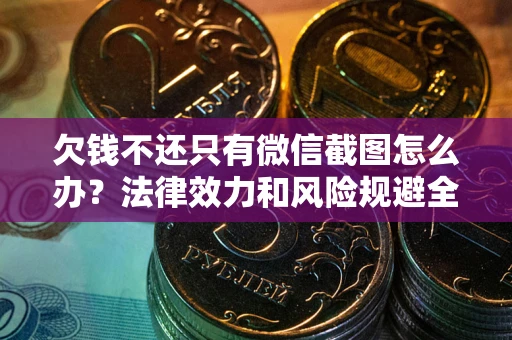 北京欠钱不还只有微信截图怎么办？法律效力和风险规避全解析