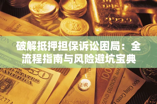 北京破解抵押担保诉讼困局:全流程指南与风险避坑宝典 北京破解抵押担保诉讼困局:全流程指南与风险避坑宝典