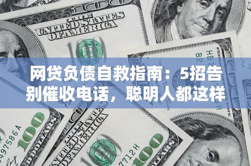 北京网贷负债自救指南：5招告别催收电话，聪明人都这样做
