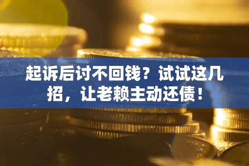 北京起诉后讨不回钱？试试这几招，让老赖主动还债！