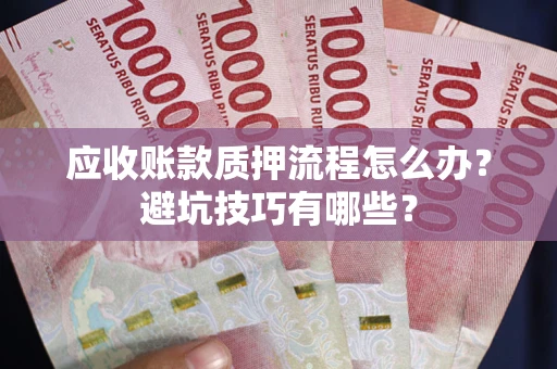 北京应收账款质押流程怎么办？避坑技巧有哪些？