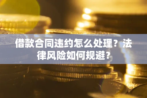 北京借款合同违约怎么处理？法律风险如何规避？