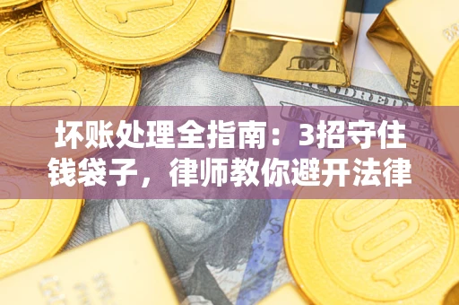 北京坏账处理全指南：3招守住钱袋子，律师教你避开法律雷区