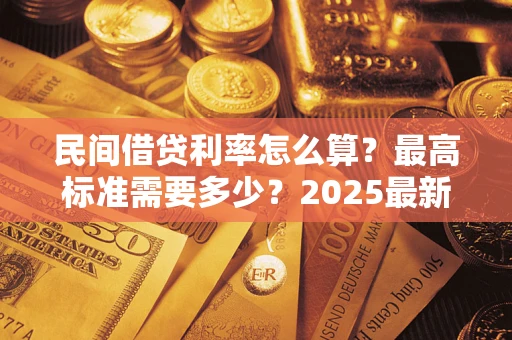 北京民间借贷利率怎么算？最高标准需要多少？2025最新避坑指南