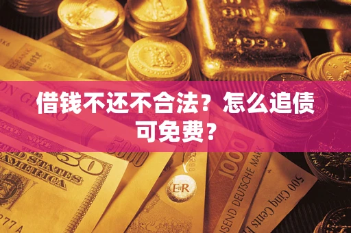 北京借钱不还不合法？怎么追债可免费？