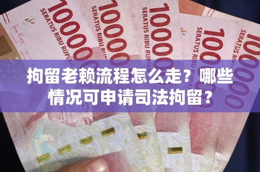 北京拘留老赖流程怎么走?哪些情况可申请司法拘留? 北京拘留老赖流程怎么走?哪些情况可申请司法拘留?