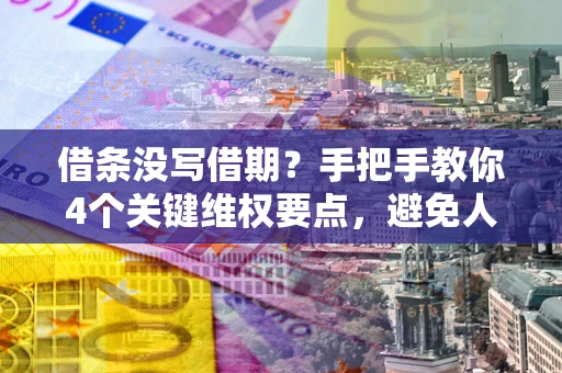 北京借条没写借期？手把手教你4个关键维权要点，避免人财两空