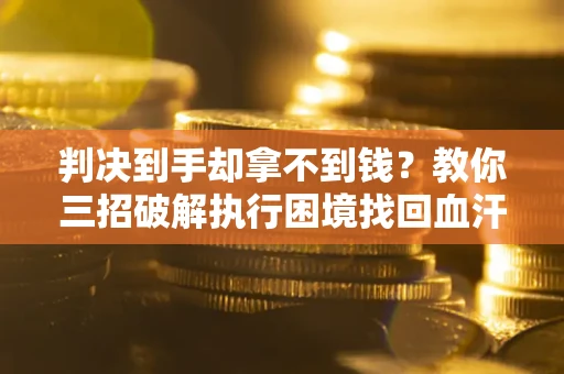 北京判决到手却拿不到钱？教你三招破解执行困境找回血汗钱