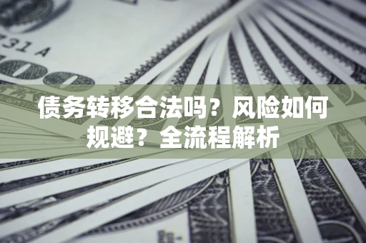北京债务转移合法吗？风险如何规避？全流程解析