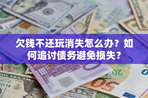 北京欠钱不还玩消失怎么办？如何追讨债务避免损失？