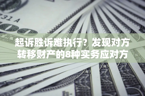 北京起诉胜诉难执行？发现对方转移财产的8种实务应对方案