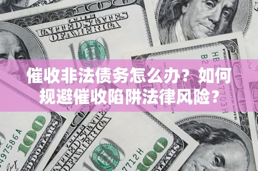 北京催收非法债务怎么办？如何规避催收陷阱法律风险？