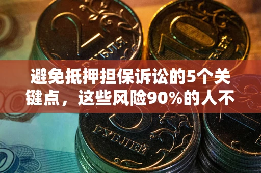 北京避免抵押担保诉讼的5个关键点，这些风险90%的人不知道！