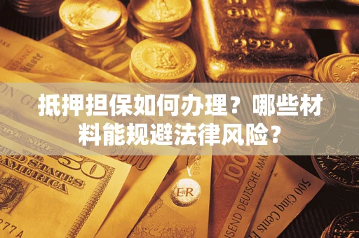 北京抵押担保如何办理？哪些材料能规避法律风险？