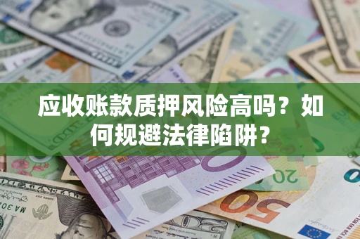 北京应收账款质押风险高吗？如何规避法律陷阱？