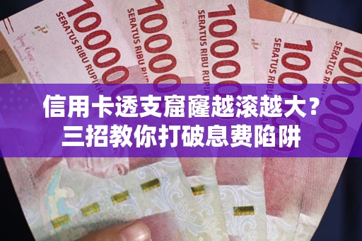 北京信用卡透支窟窿越滚越大？三招教你打破息费陷阱