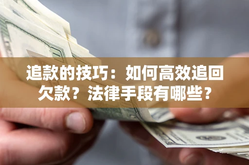 北京追款的技巧：如何高效追回欠款？法律手段有哪些？