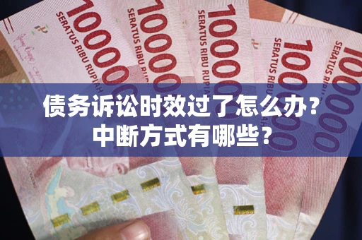 北京债务诉讼时效过了怎么办？中断方式有哪些？