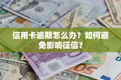 北京信用卡逾期怎么办？如何避免影响征信？
