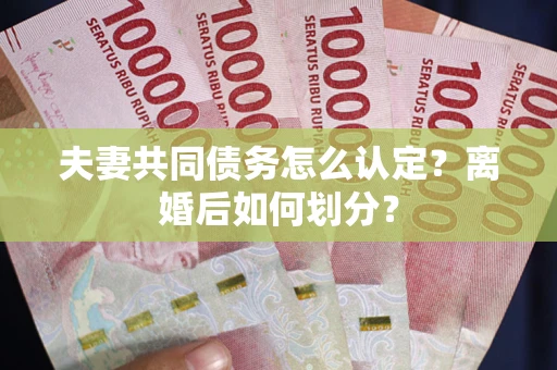 北京夫妻共同债务怎么认定？离婚后如何划分？