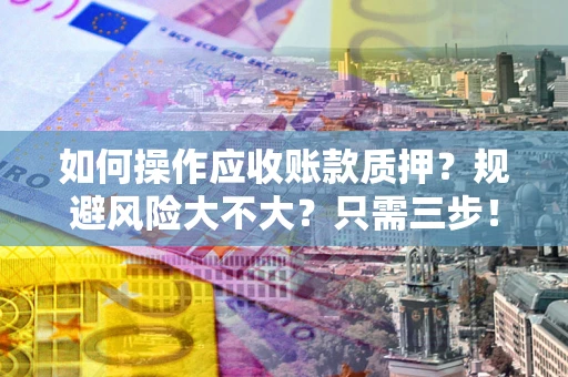 北京如何操作应收账款质押？规避风险大不大？只需三步！