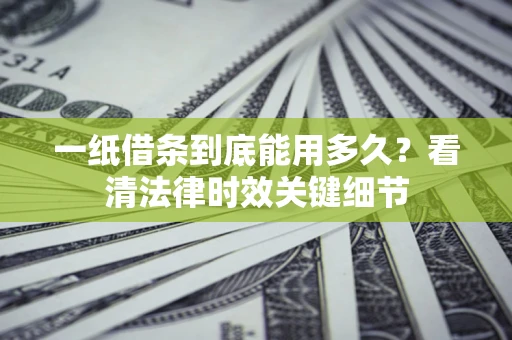 北京一纸借条到底能用多久？看清法律时效关键细节