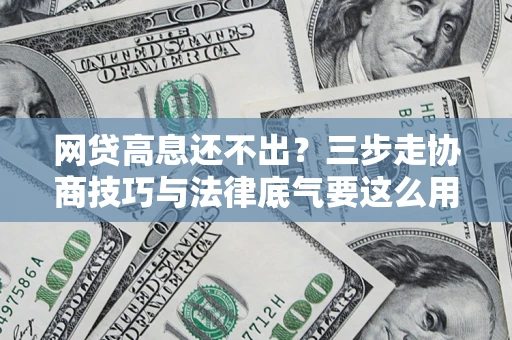 北京网贷高息还不出？三步走协商技巧与法律底气要这么用