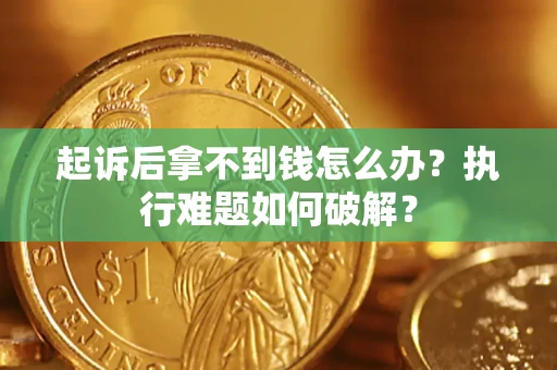 北京起诉后拿不到钱怎么办?执行难题如何破解? 北京起诉后拿不到钱怎么办?执行难题如何破解?