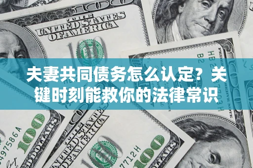 北京夫妻共同债务怎么认定？关键时刻能救你的法律常识