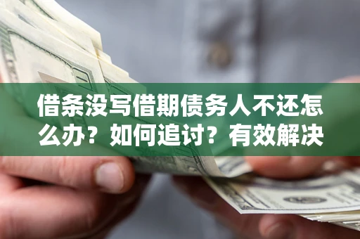 北京借条没写借期债务人不还怎么办？如何追讨？有效解决方案！