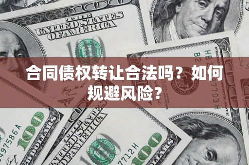 北京合同债权转让合法吗？如何规避风险？
