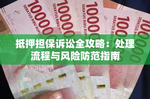 北京抵押担保诉讼全攻略：处理流程与风险防范指南
