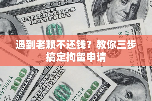 北京遇到老赖不还钱？教你三步搞定拘留申请