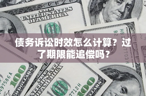 北京债务诉讼时效怎么计算？过了期限能追偿吗？