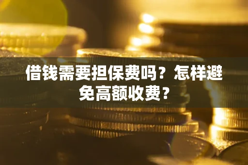 北京借钱需要担保费吗？怎样避免高额收费？