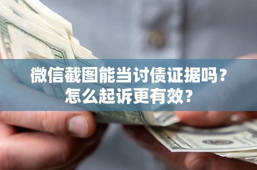 北京微信截图能当讨债证据吗？怎么起诉更有效？