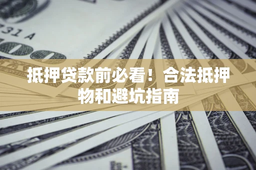 北京抵押贷款前必看！合法抵押物和避坑指南